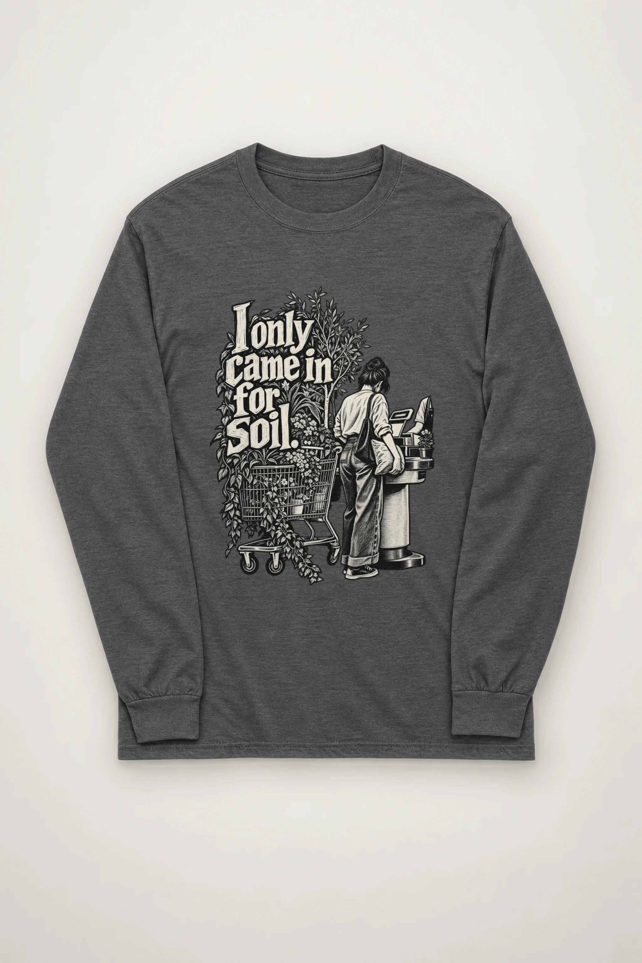 "I Only Came In For Soil." Unisex Longsleeve T-shirt